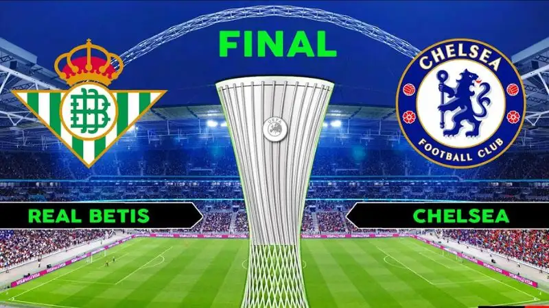 Nhận định trận Real Betis vs Chelsea chung kết UECL, 02h00 ngày 29/05