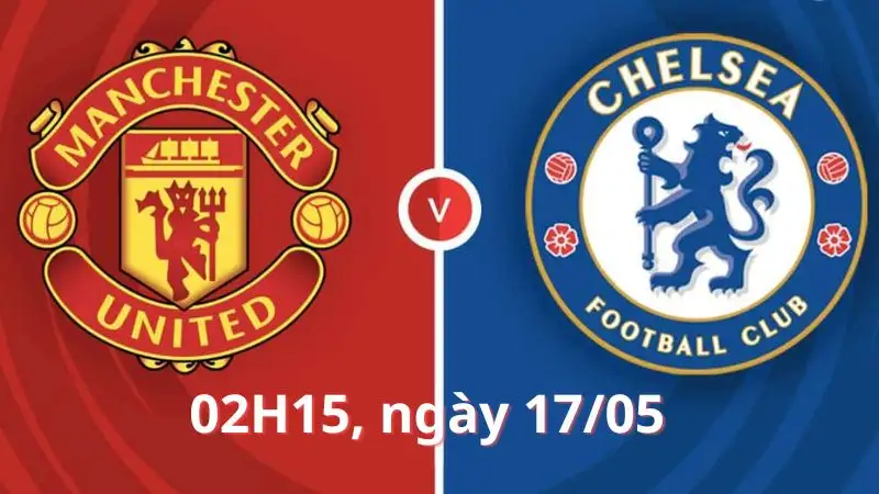 Nhận định trận Chelsea vs Manchester United, 02H15 ngày 17/05