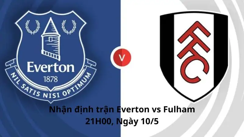 Nhận định, dự đoán trận Fulham vs Everton, 21H00 ngày 10/5