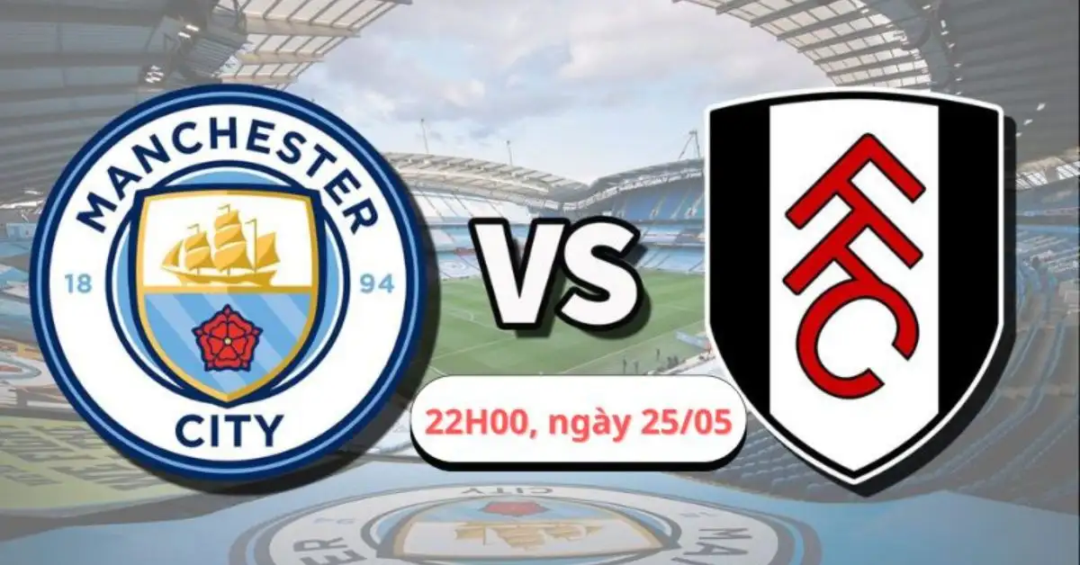 Nhận định trận Fullham vs Manchester City, 22H00 ngày 25/05