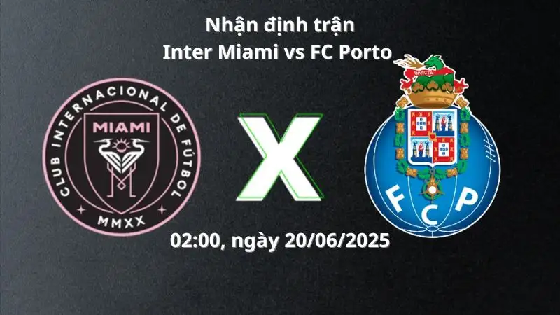 Nhận định trận Inter Miami vs FC Porto, 02:00 ngày 20/06
