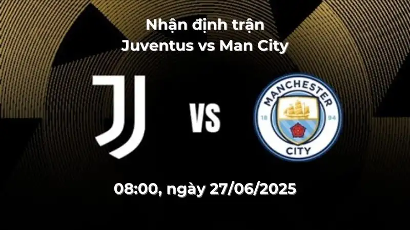 nhận định trận Juventus vs Man City, 02:00 ngày 27/06 – FIFA Club World Cup 2025
