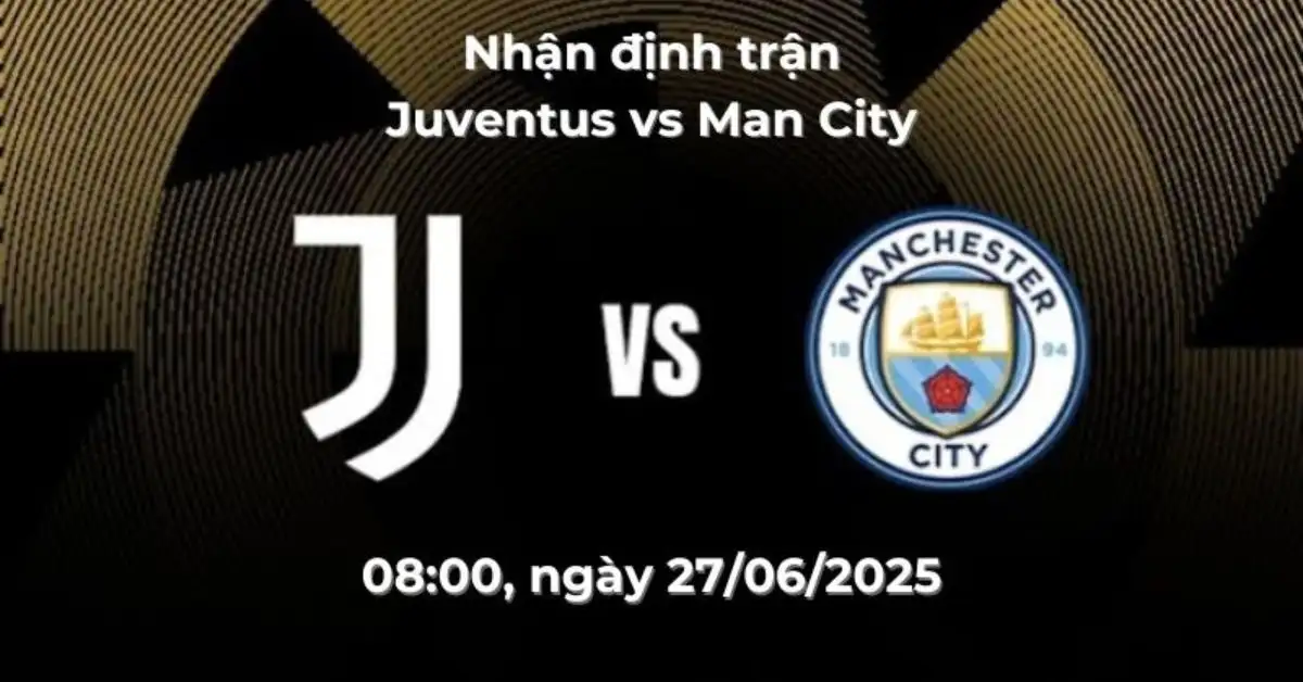 nhận định trận Juventus vs Man City, 02:00 ngày 27/06 – FIFA Club World Cup 2025