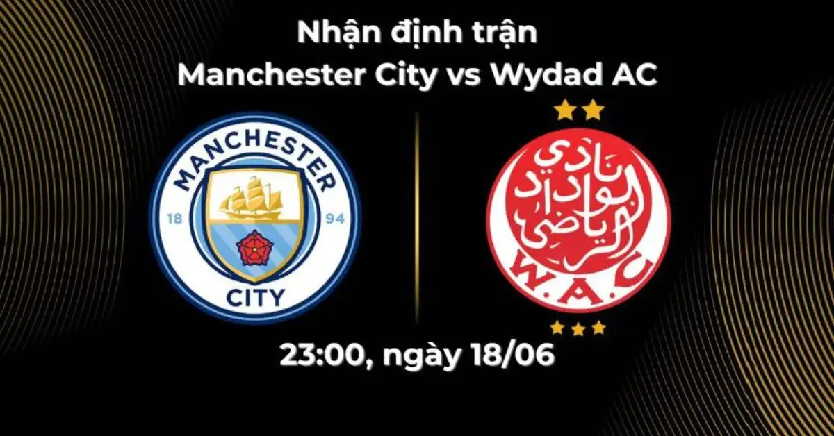 Nhận định trận Manchester City vs Wydad AC, 23:00 ngày 18/06