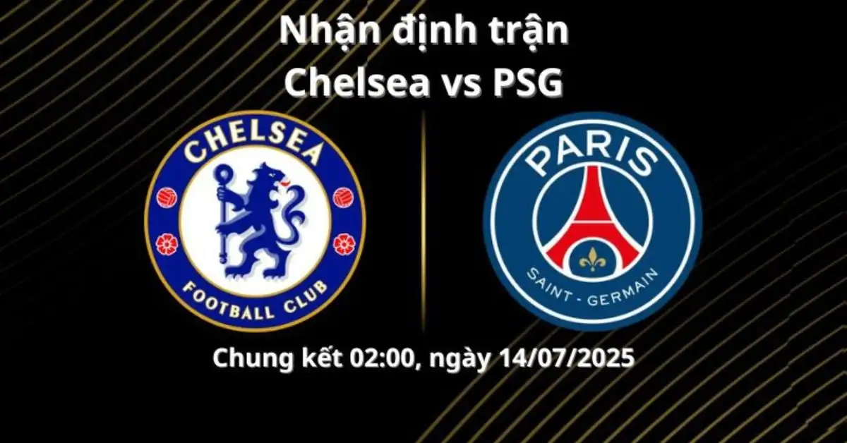 Nhận định trận Chelsea vs PSG, 02:00 ngày 14/07/2025 Chung kết Fifa Club World Cup 2025