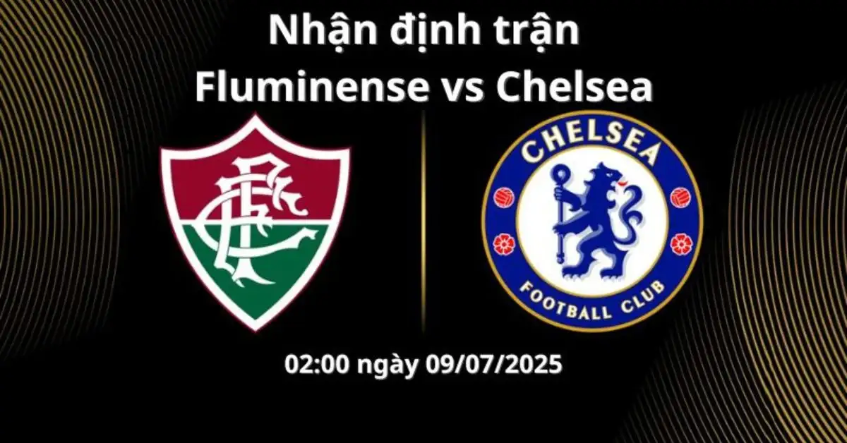 Nhận định trận Fluminense vs Chelsea, 02:00 ngày 09/07/2025 Bán kết – Fifa Club World Cup 2025